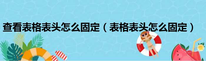 查看表格表头怎么固定（表格表头怎么固定）