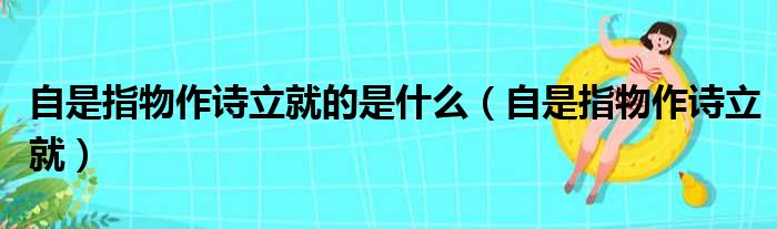 自是指物作诗立就的是什么（自是指物作诗立就）