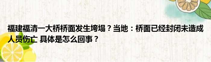 福建福清一大桥桥面发生垮塌？当地：桥面已经封闭未造成人员伤亡 具体是怎么回事？