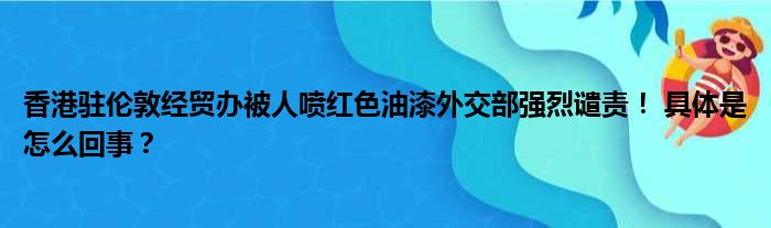 香港驻伦敦经贸办被人喷红色油漆外交部强烈谴责！ 具体是怎么回事？