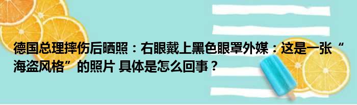 德国总理摔伤后晒照：右眼戴上黑色眼罩外媒：这是一张“海盗风格”的照片 具体是怎么回事？