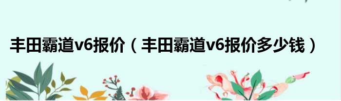 丰田霸道v6报价（丰田霸道v6报价多少钱）