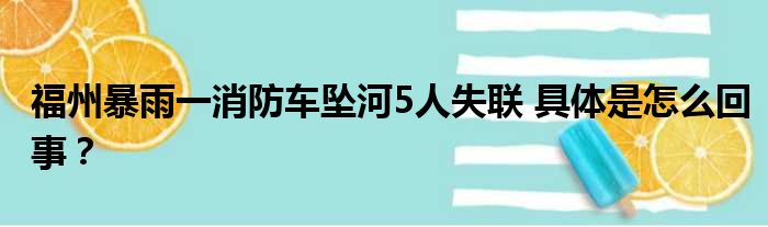 福州暴雨一消防车坠河5人失联 具体是怎么回事？