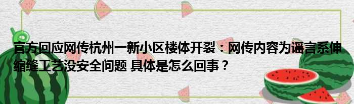 官方回应网传杭州一新小区楼体开裂：网传内容为谣言系伸缩缝工艺没安全问题 具体是怎么回事？