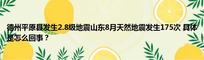 德州平原县发生2.8级地震山东8月天然地震发生175次 具体是怎么回事？