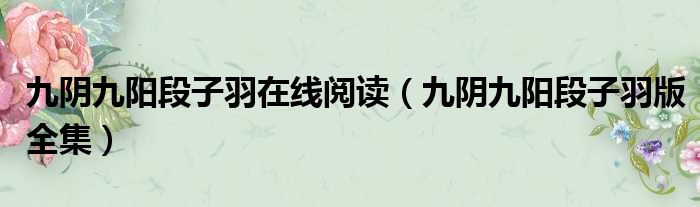 九阴九阳段子羽在线阅读（九阴九阳段子羽版全集）