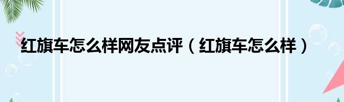 红旗车怎么样网友点评（红旗车怎么样）