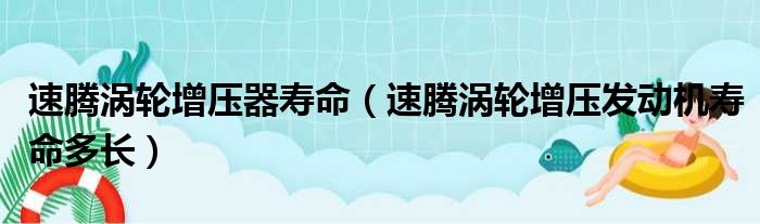 速腾涡轮增压器寿命（速腾涡轮增压发动机寿命多长）