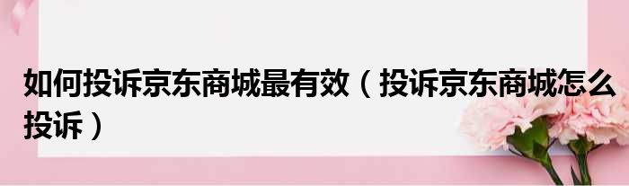 如何投诉京东商城最有效（投诉京东商城怎么投诉）