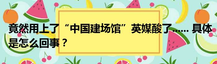 竟然用上了“中国建场馆”英媒酸了...... 具体是怎么回事？