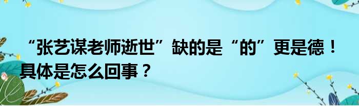 “张艺谋老师逝世”缺的是“的”更是德！ 具体是怎么回事？