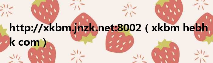 http://xkbm.jnzk.net:8002（xkbm hebhk com）