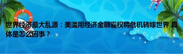 世界经济最大乱源：美滥用经济金融霸权将危机转嫁世界 具体是怎么回事？