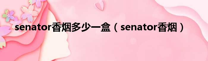 senator香烟多少一盒（senator香烟）