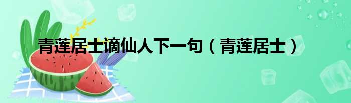 青莲居士谪仙人下一句（青莲居士）