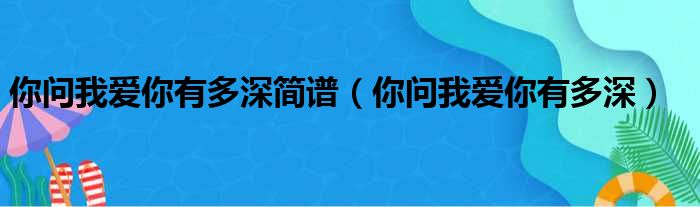 你问我爱你有多深简谱（你问我爱你有多深）