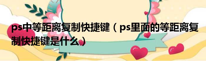 ps中等距离复制快捷键（ps里面的等距离复制快捷键是什么）