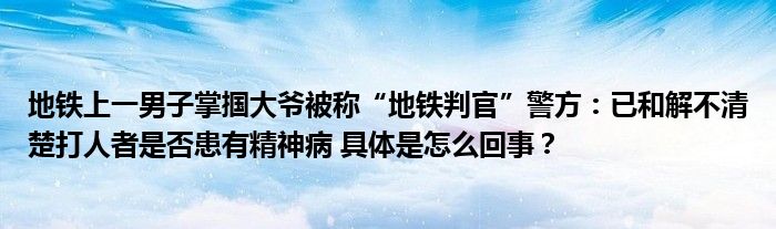 地铁上一男子掌掴大爷被称“地铁判官”警方：已和解不清楚打人者是否患有精神病 具体是怎么回事？