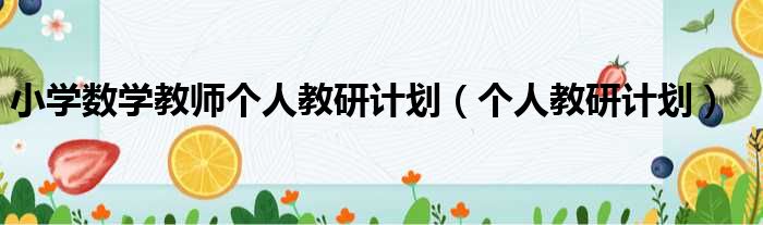 小学数学教师个人教研计划（个人教研计划）