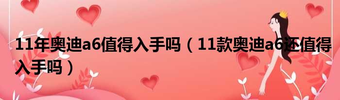 11年奥迪a6值得入手吗（11款奥迪a6还值得入手吗）