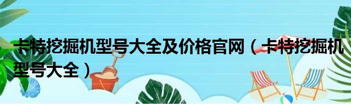 卡特挖掘机型号大全及价格官网（卡特挖掘机型号大全）