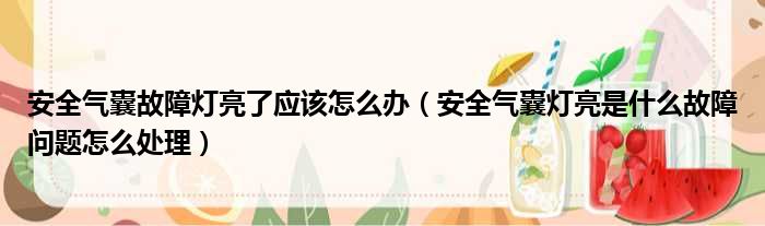 安全气囊故障灯亮了应该怎么办（安全气囊灯亮是什么故障问题怎么处理）