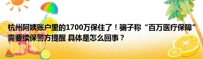 杭州阿姨账户里的1700万保住了！骗子称“百万医疗保障”需要续保警方提醒 具体是怎么回事？