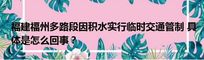 福建福州多路段因积水实行临时交通管制 具体是怎么回事？