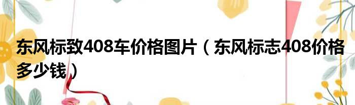 东风标致408车价格图片（东风标志408价格多少钱）