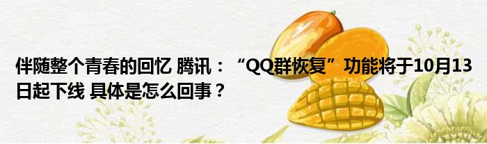 伴随整个青春的回忆 腾讯：“QQ群恢复”功能将于10月13日起下线 具体是怎么回事？