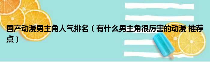 国产动漫男主角人气排名（有什么男主角很厉害的动漫 推荐点）