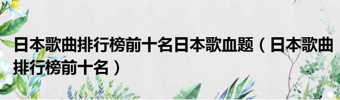 日本歌曲排行榜前十名日本歌血题（日本歌曲排行榜前十名）