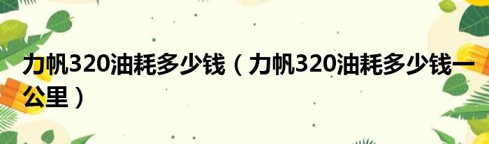 力帆320油耗多少钱（力帆320油耗多少钱一公里）