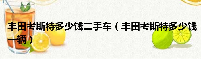 丰田考斯特多少钱二手车（丰田考斯特多少钱一辆）