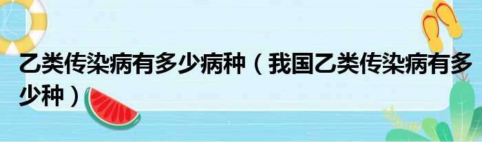 乙类传染病有多少病种（我国乙类传染病有多少种）