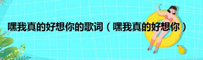 嘿我真的好想你的歌词（嘿我真的好想你）