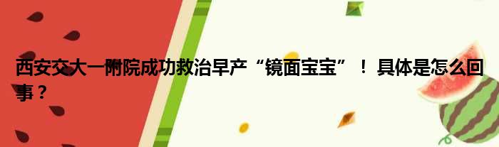 西安交大一附院成功救治早产“镜面宝宝”！ 具体是怎么回事？