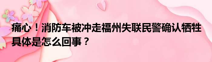 痛心！消防车被冲走福州失联民警确认牺牲 具体是怎么回事？