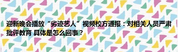 迎新晚会播放“劣迹艺人”视频校方通报：对相关人员严肃批评教育 具体是怎么回事？