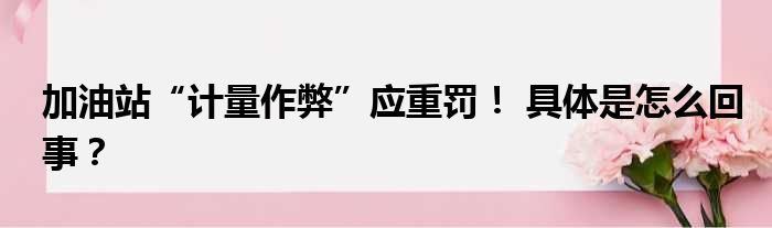 加油站“计量作弊”应重罚！ 具体是怎么回事？