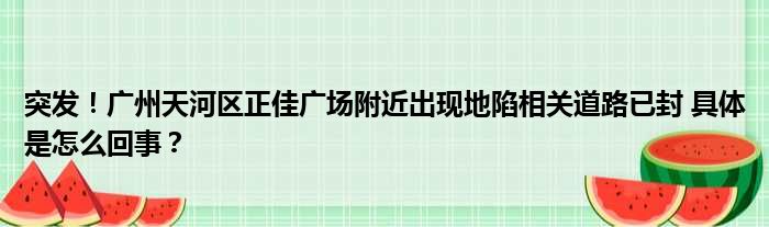 突发！广州天河区正佳广场附近出现地陷相关道路已封 具体是怎么回事？