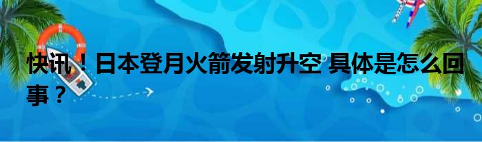 快讯！日本登月火箭发射升空 具体是怎么回事？