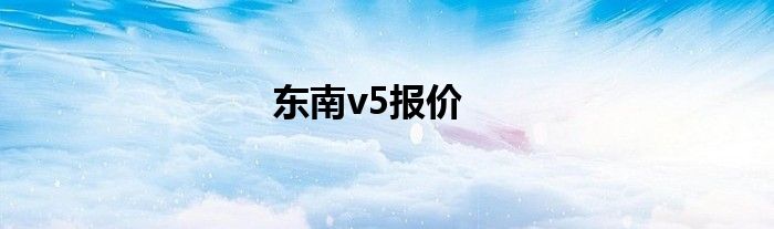 东南v5报价