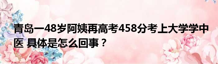 青岛一48岁阿姨再高考458分考上大学学中医 具体是怎么回事？