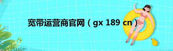 宽带运营商官网（gx 189 cn）