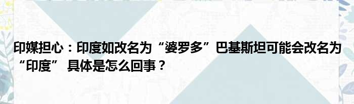 印媒担心：印度如改名为“婆罗多”巴基斯坦可能会改名为“印度” 具体是怎么回事？