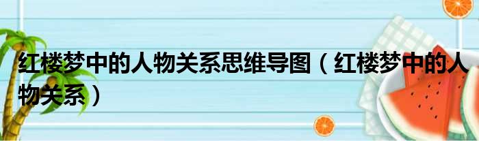 红楼梦中的人物关系思维导图（红楼梦中的人物关系）