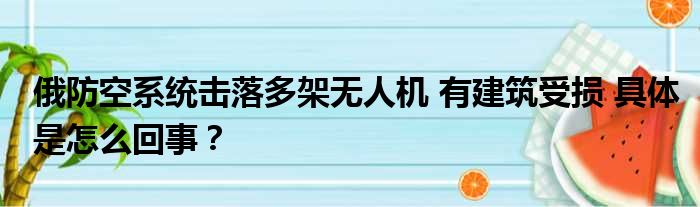 俄防空系统击落多架无人机 有建筑受损 具体是怎么回事？