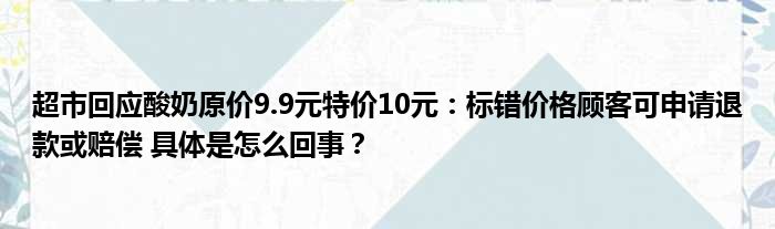 超市回应酸奶原价9.9元特价10元：标错价格顾客可申请退款或赔偿 具体是怎么回事？