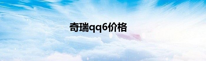 奇瑞qq6价格